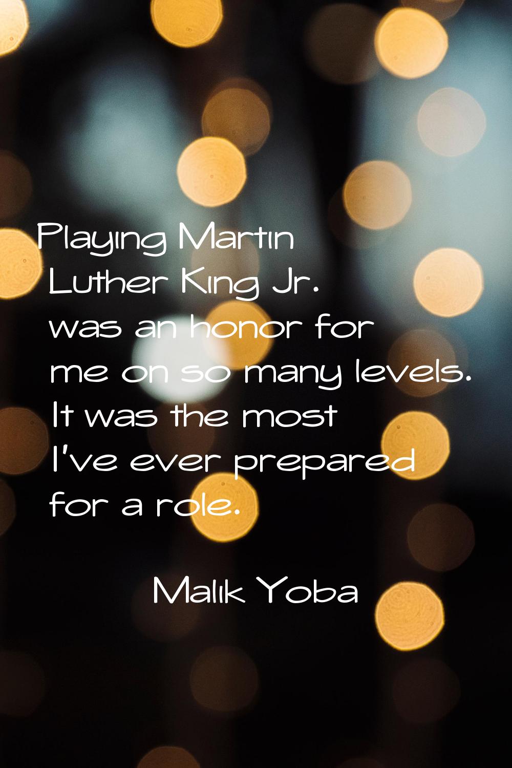 Playing Martin Luther King Jr. was an honor for me on so many levels. It was the most I've ever pre