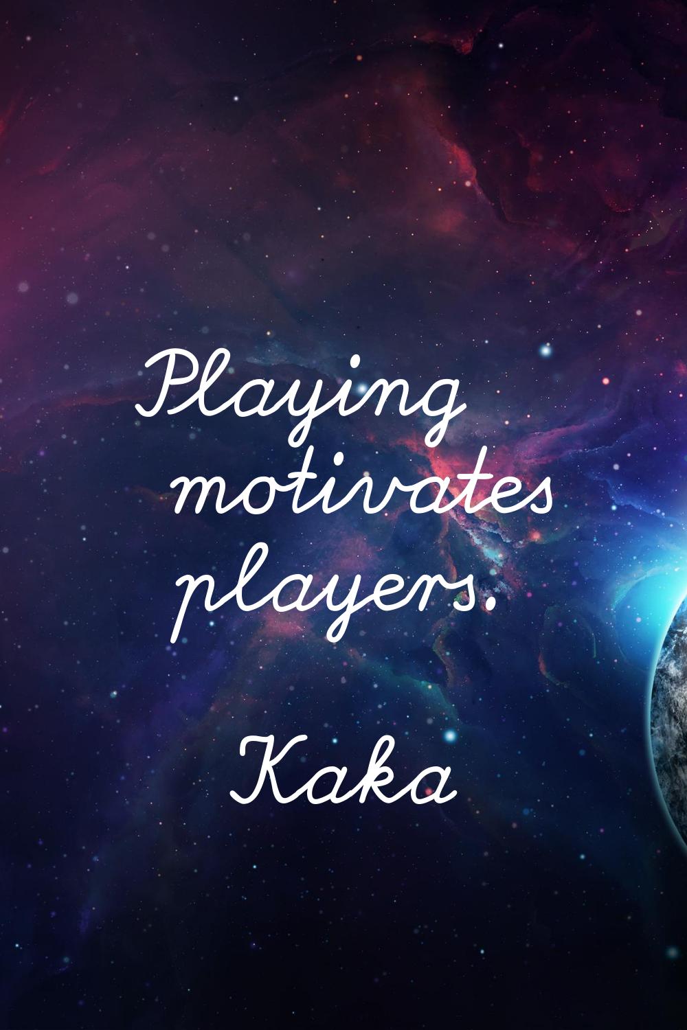 Playing motivates players.