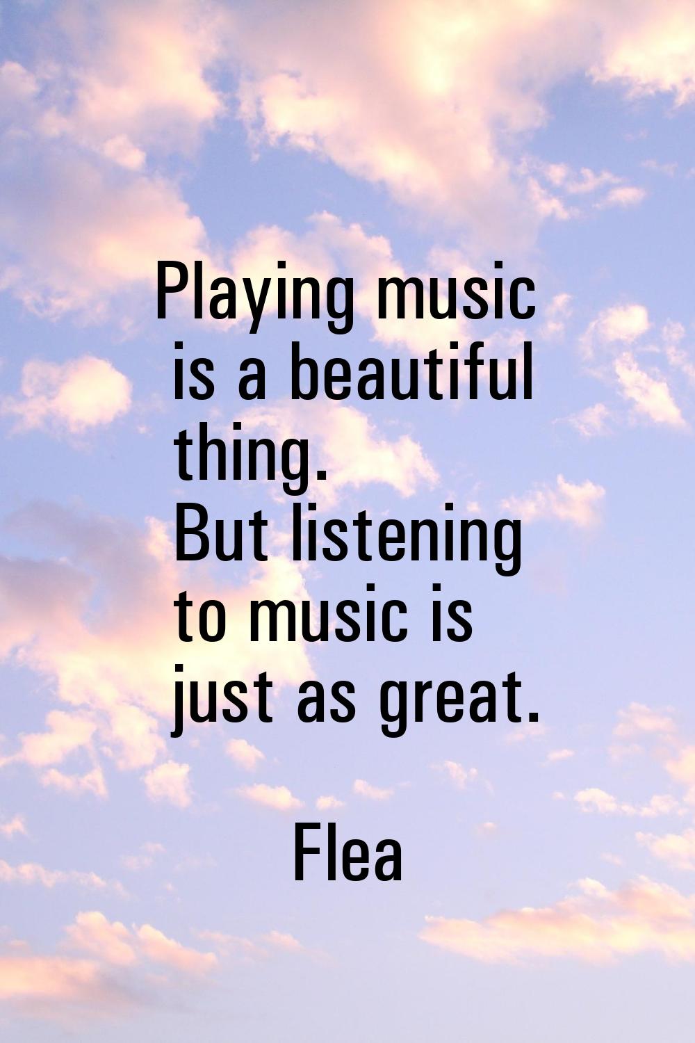 Playing music is a beautiful thing. But listening to music is just as great.