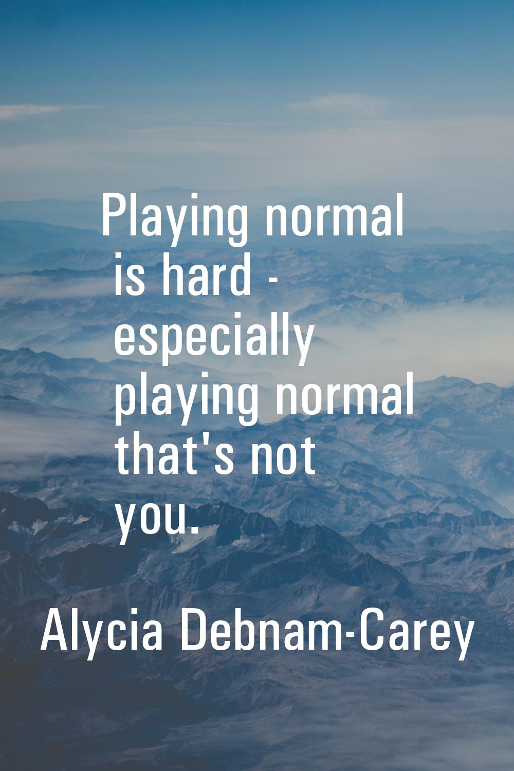 Playing normal is hard - especially playing normal that's not you.