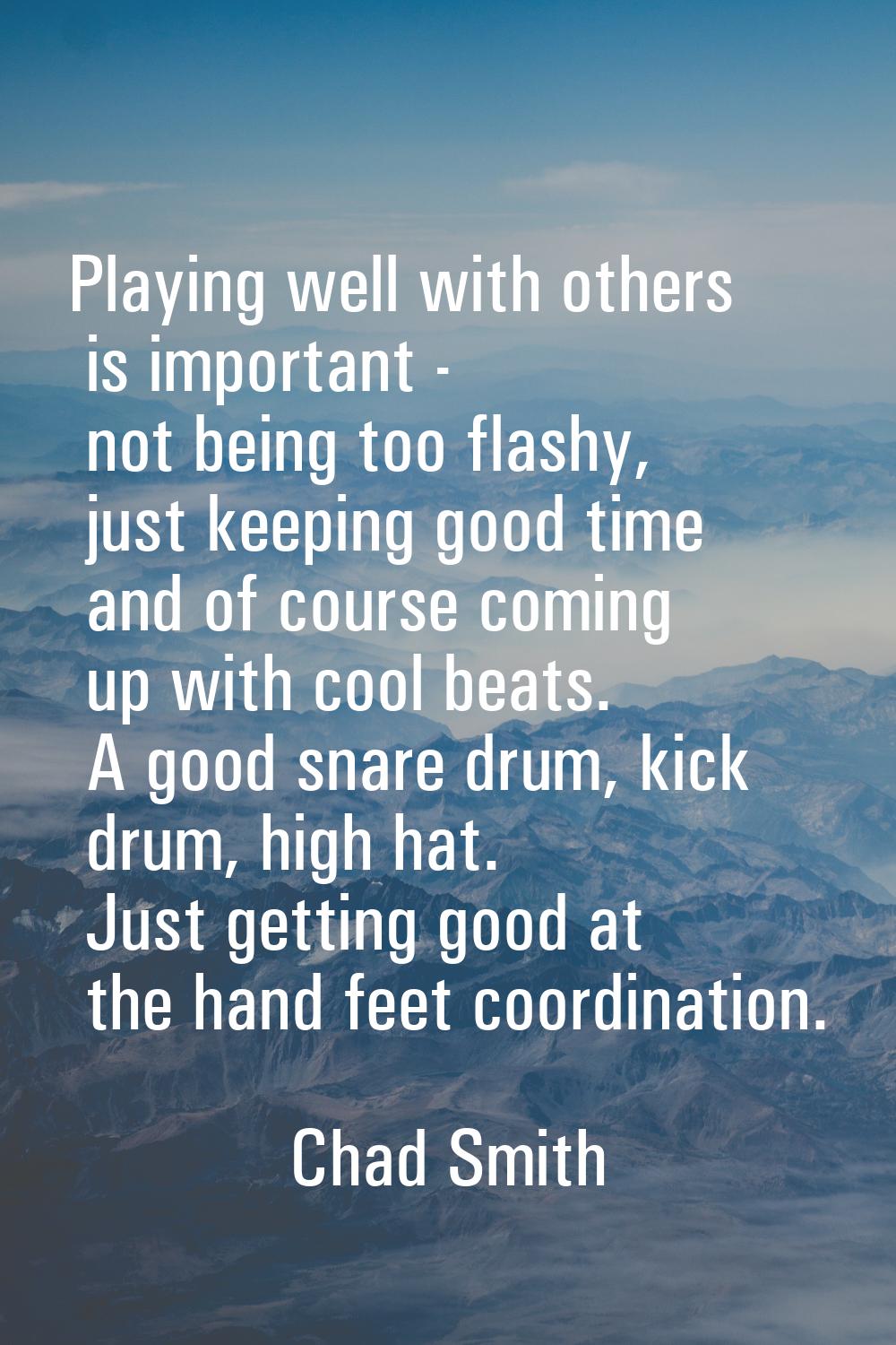 Playing well with others is important - not being too flashy, just keeping good time and of course 