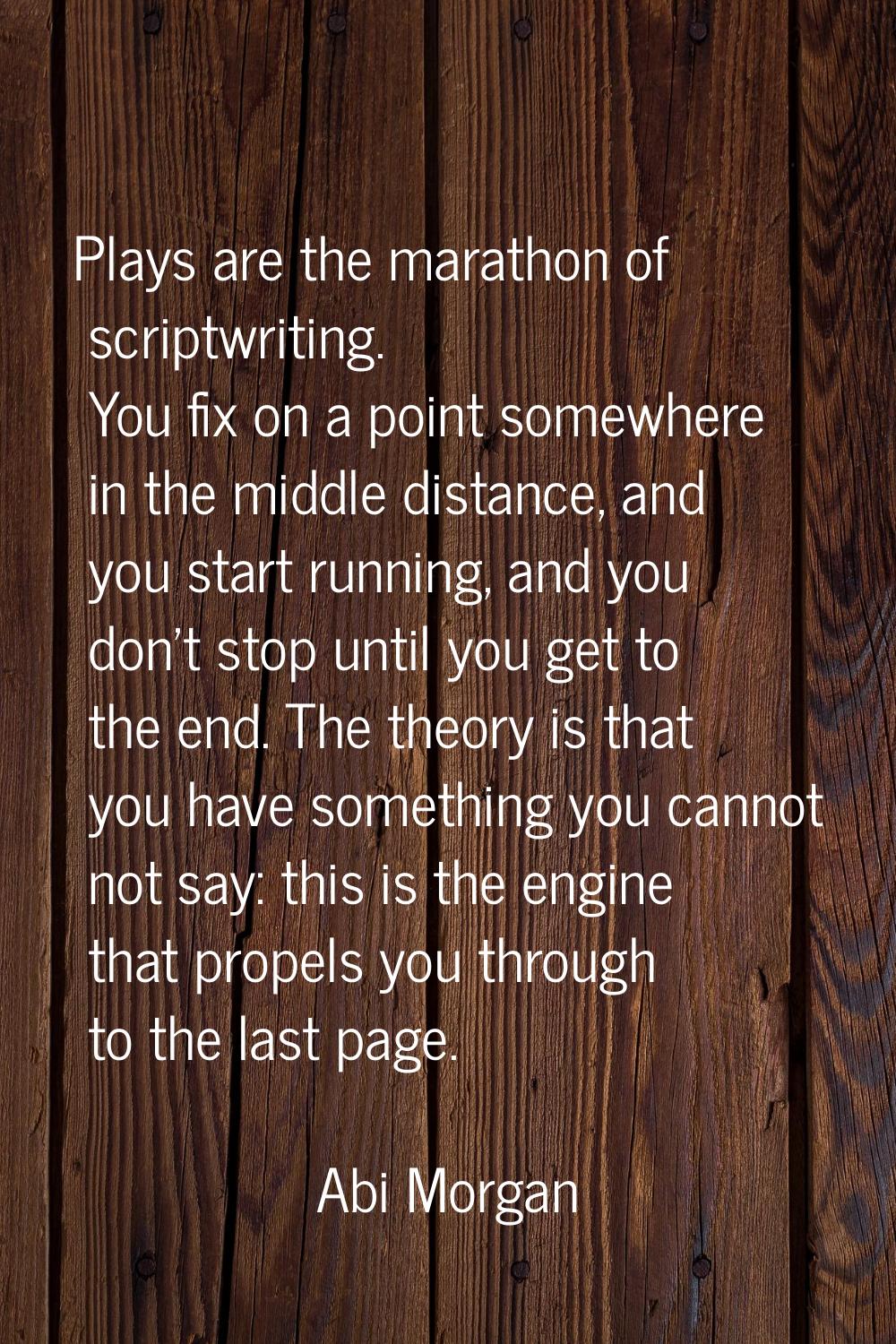 Plays are the marathon of scriptwriting. You fix on a point somewhere in the middle distance, and y