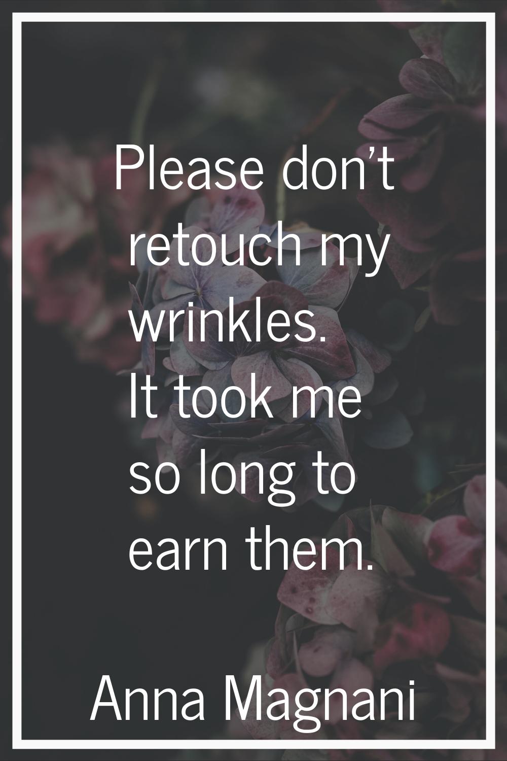 Please don't retouch my wrinkles. It took me so long to earn them.