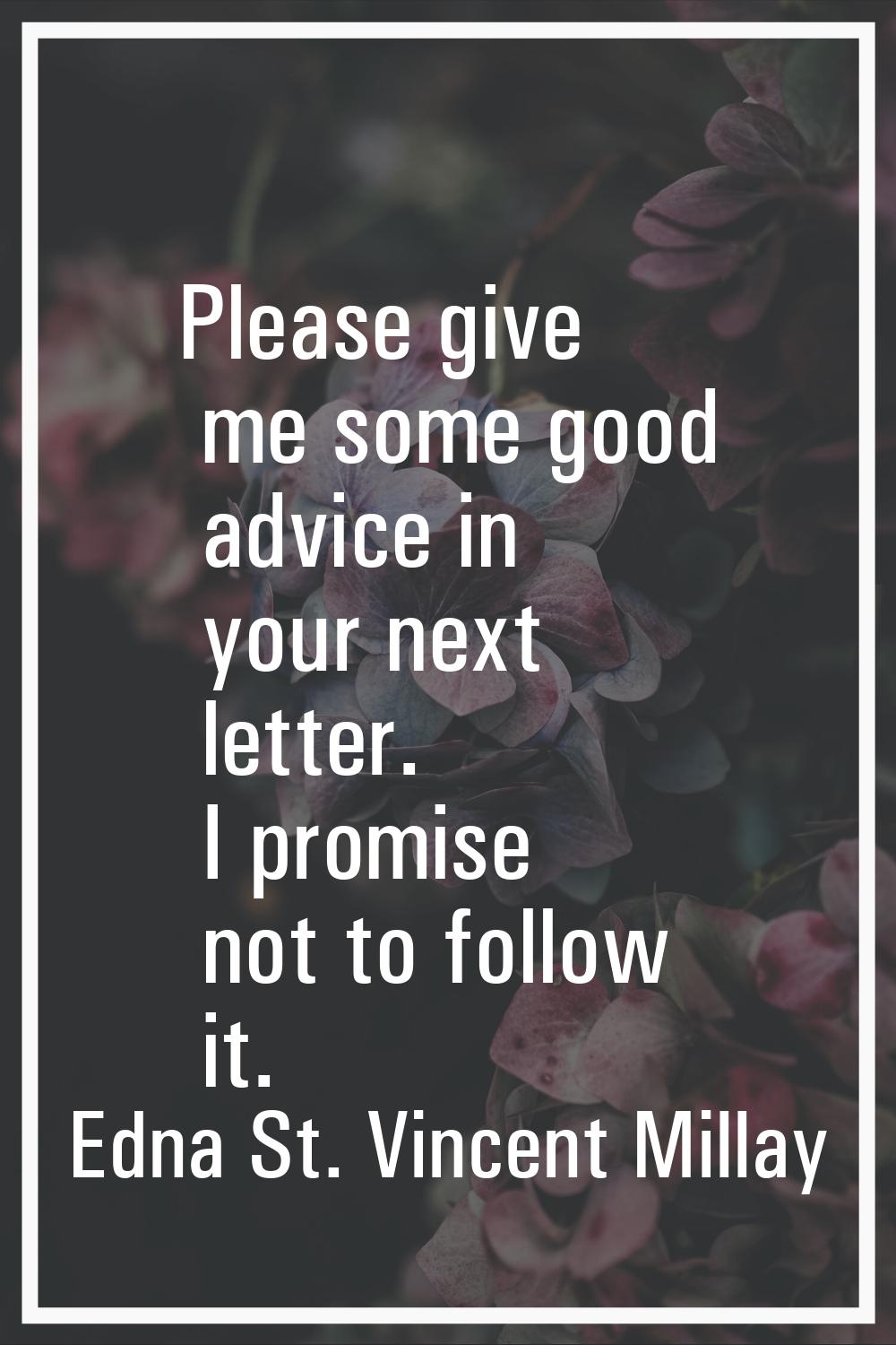Please give me some good advice in your next letter. I promise not to follow it.