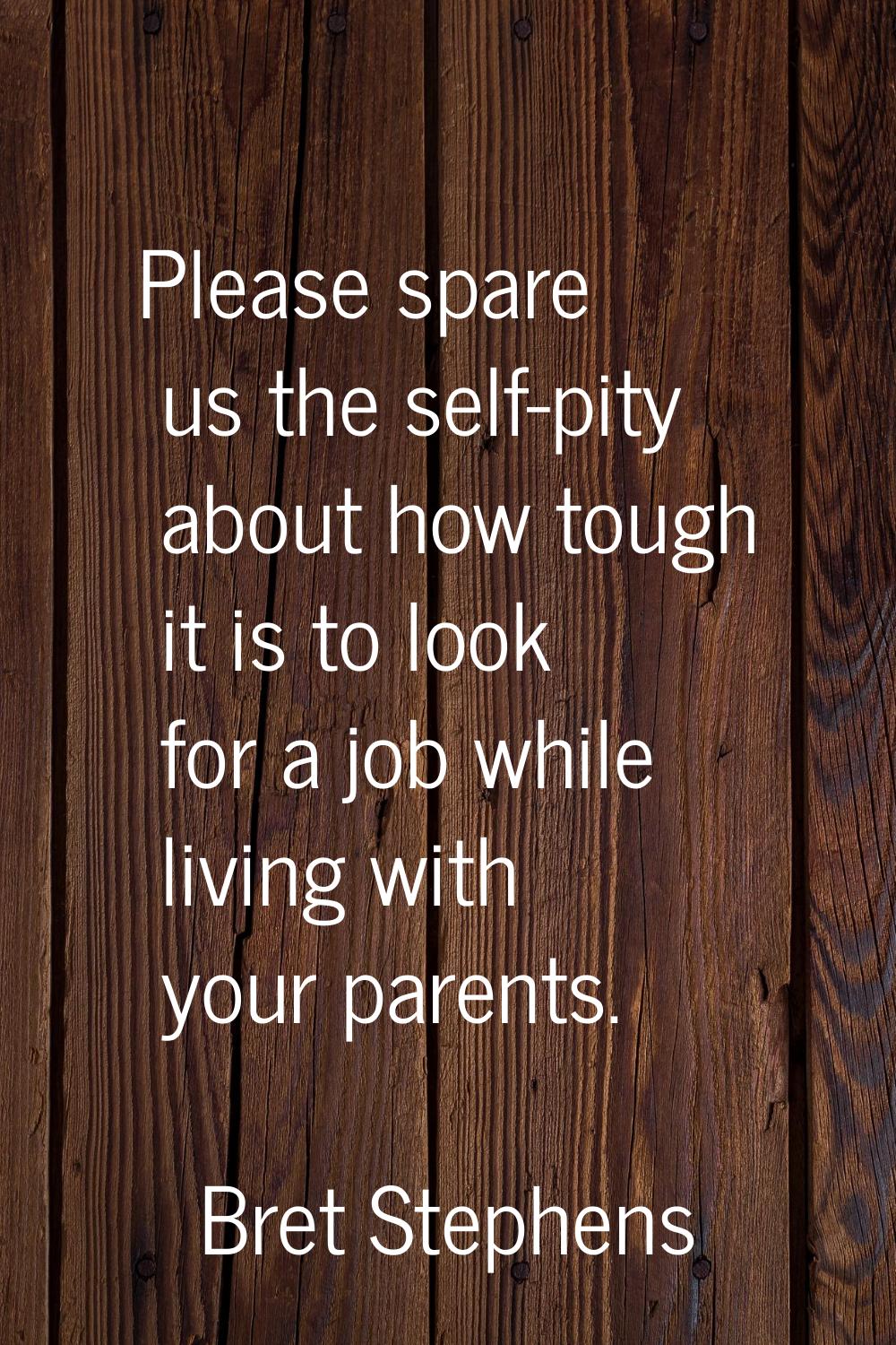 Please spare us the self-pity about how tough it is to look for a job while living with your parent