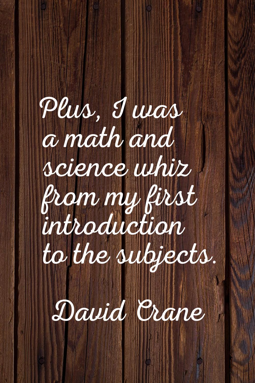 Plus, I was a math and science whiz from my first introduction to the subjects.