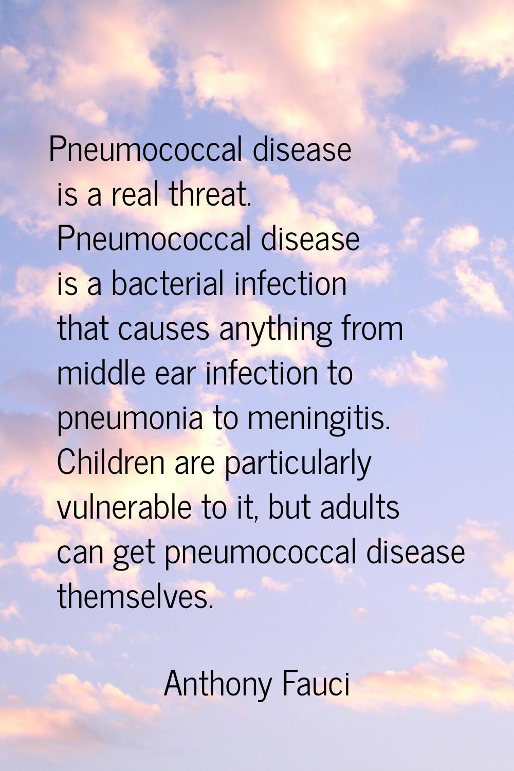 Pneumococcal disease is a real threat. Pneumococcal disease is a bacterial infection that causes an