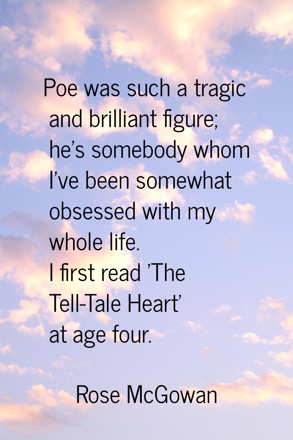 Poe was such a tragic and brilliant figure; he's somebody whom I've been somewhat obsessed with my 