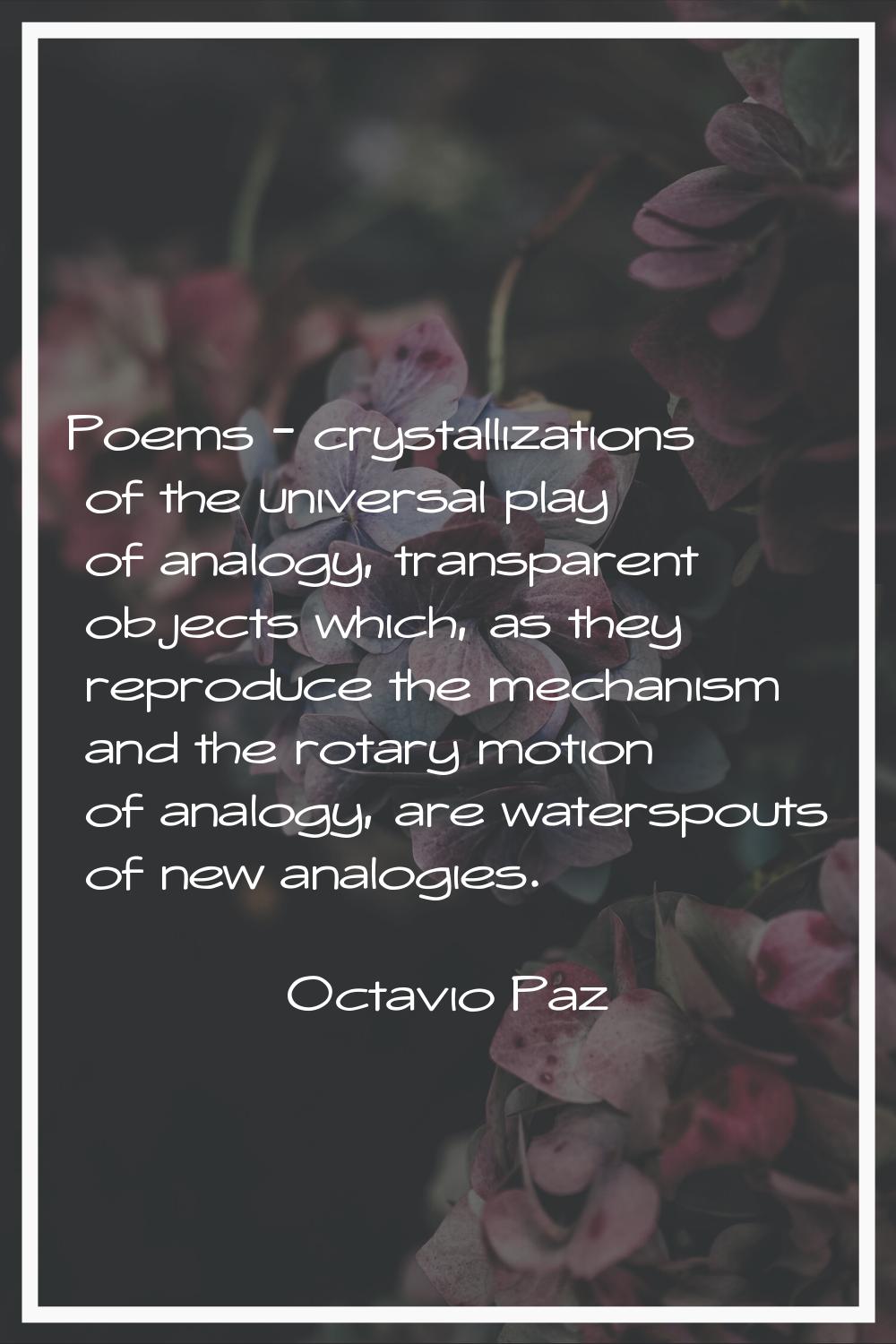 Poems - crystallizations of the universal play of analogy, transparent objects which, as they repro