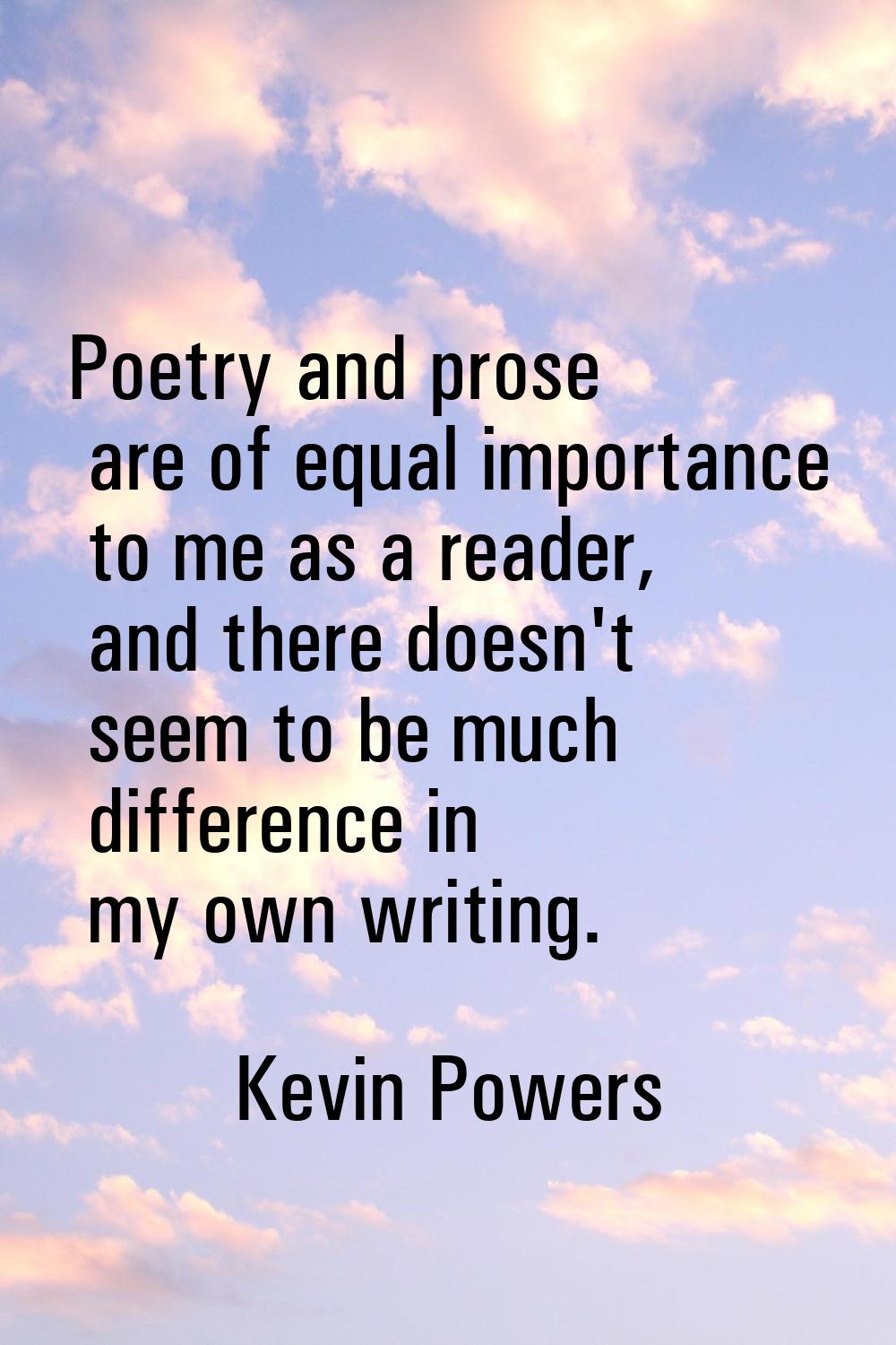 Poetry and prose are of equal importance to me as a reader, and there doesn't seem to be much diffe