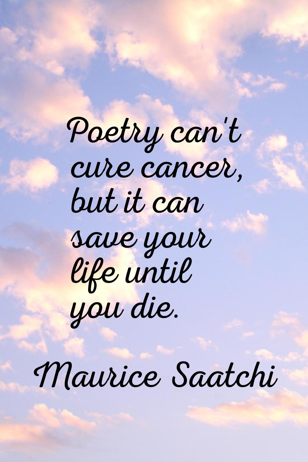 Poetry can't cure cancer, but it can save your life until you die.