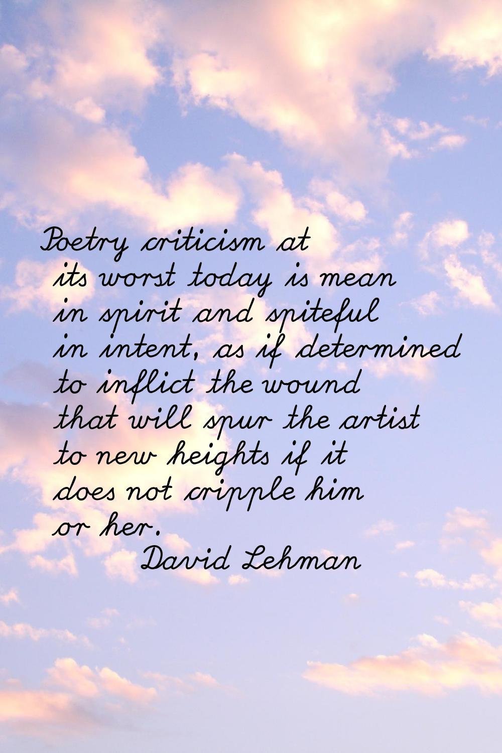Poetry criticism at its worst today is mean in spirit and spiteful in intent, as if determined to i