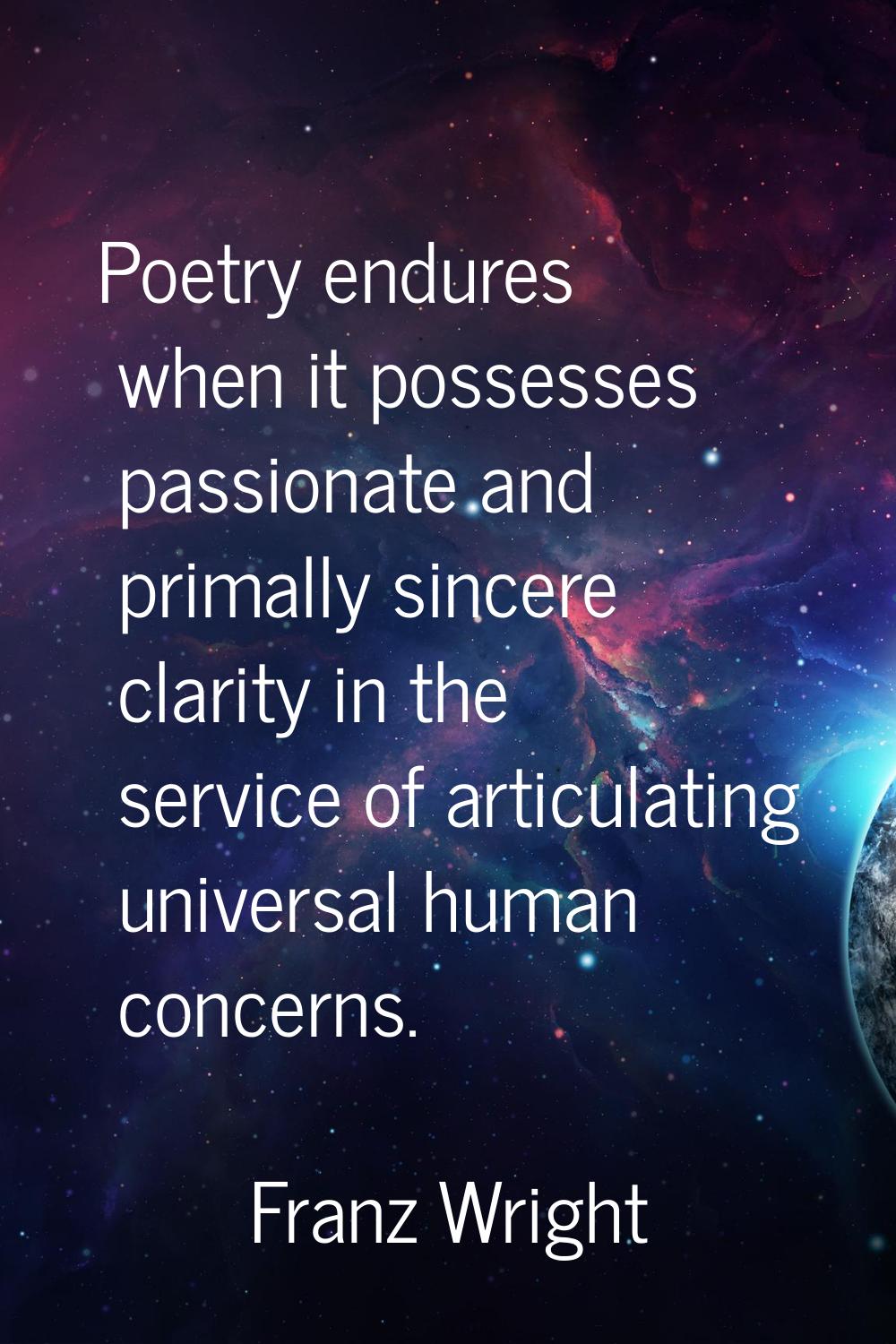 Poetry endures when it possesses passionate and primally sincere clarity in the service of articula
