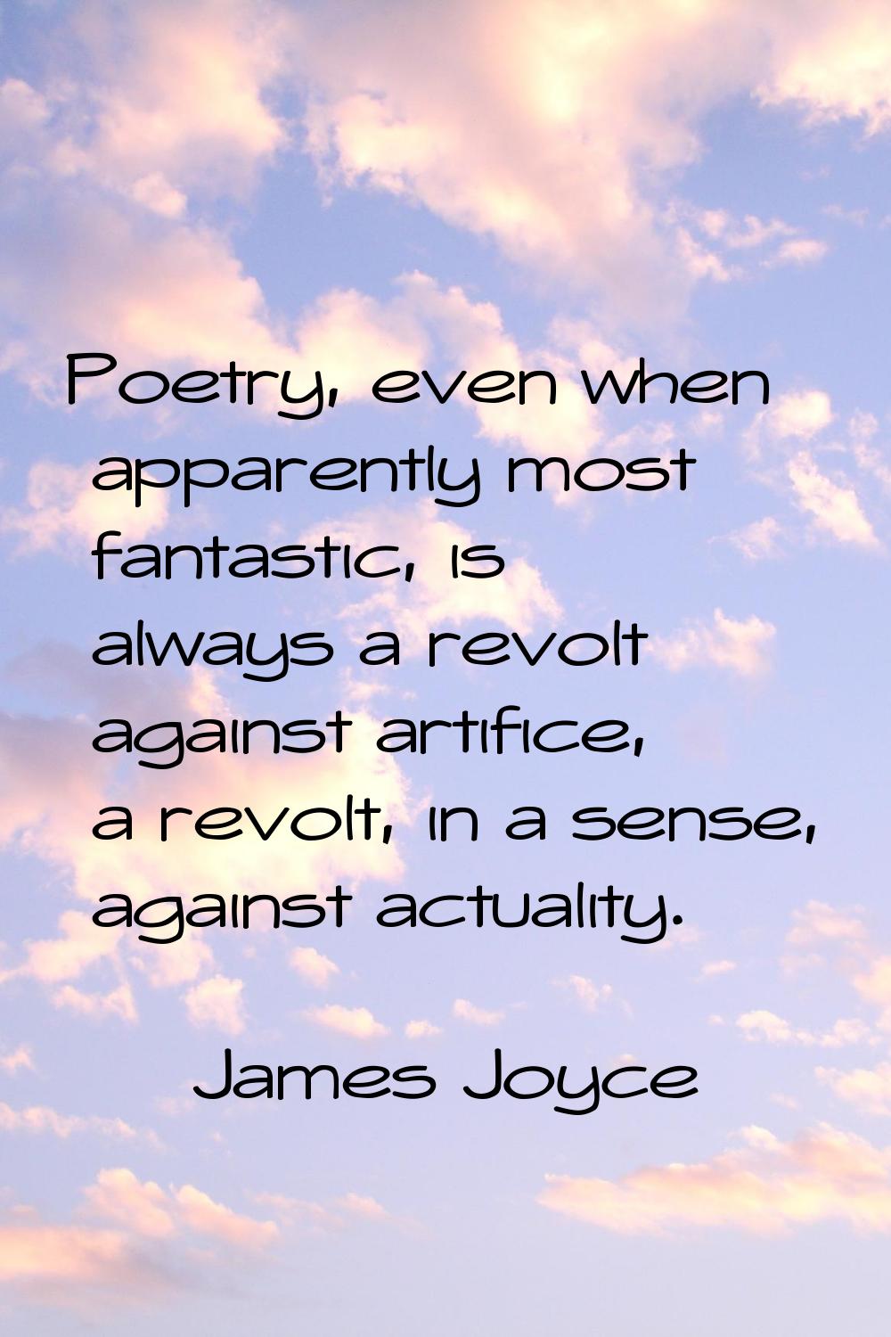 Poetry, even when apparently most fantastic, is always a revolt against artifice, a revolt, in a se