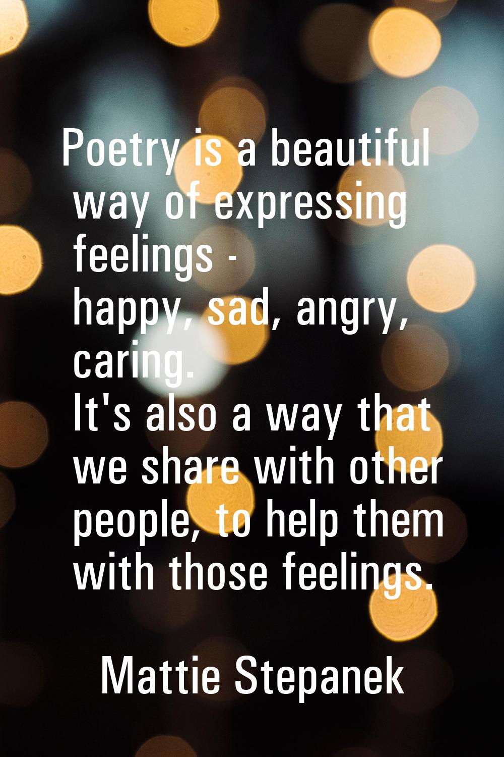 Poetry is a beautiful way of expressing feelings - happy, sad, angry, caring. It's also a way that 