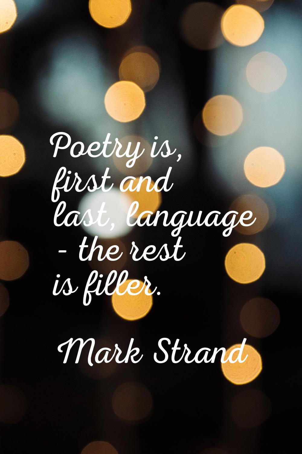 Poetry is, first and last, language - the rest is filler.