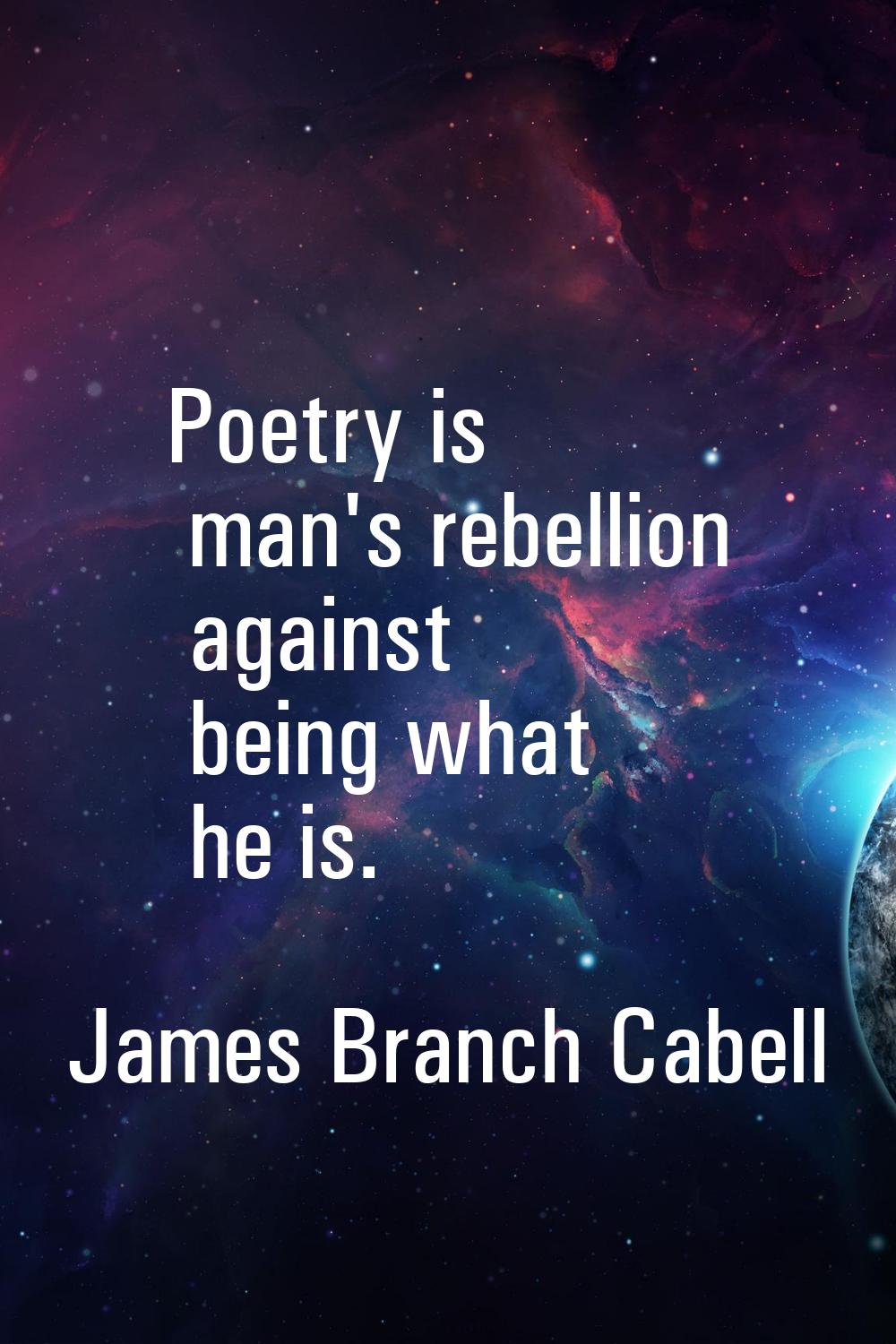 Poetry is man's rebellion against being what he is.
