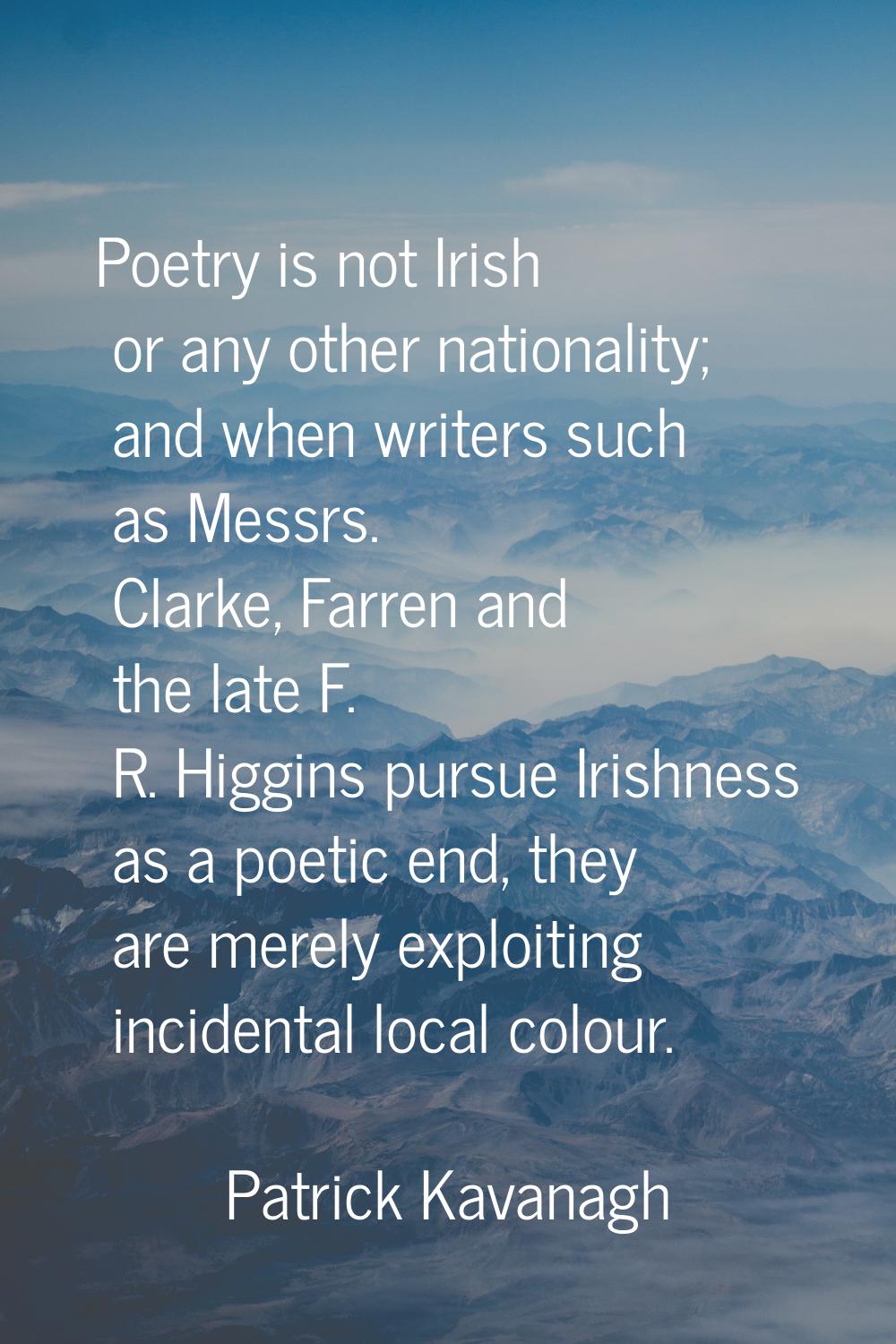 Poetry is not Irish or any other nationality; and when writers such as Messrs. Clarke, Farren and t