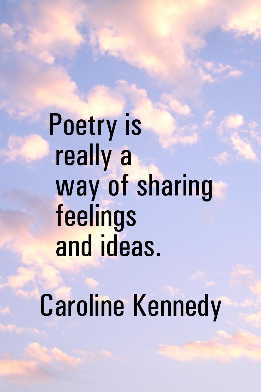 Poetry is really a way of sharing feelings and ideas.