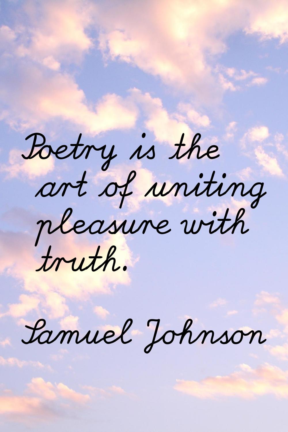 Poetry is the art of uniting pleasure with truth.