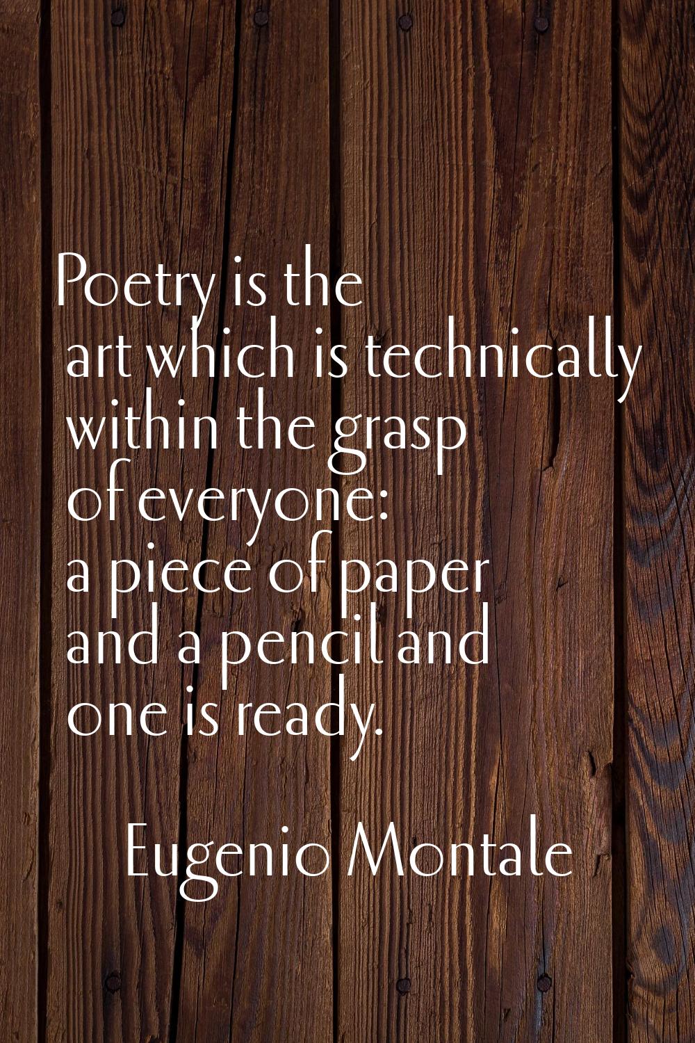 Poetry is the art which is technically within the grasp of everyone: a piece of paper and a pencil 