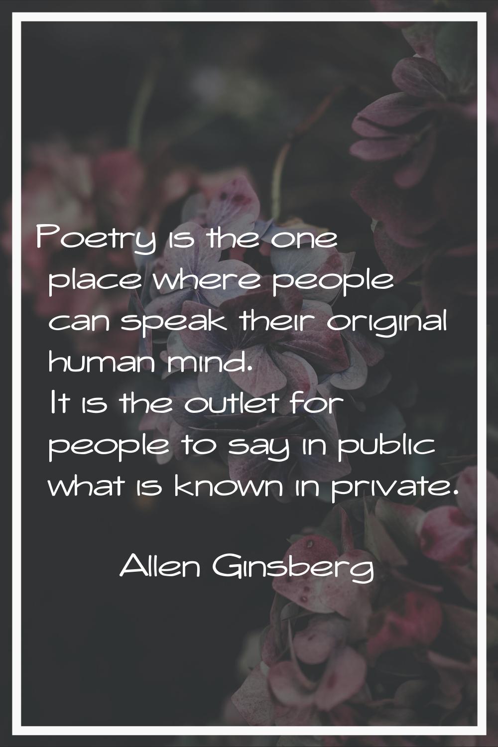 Poetry is the one place where people can speak their original human mind. It is the outlet for peop