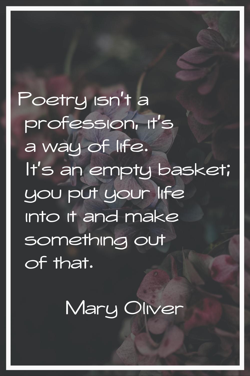 Poetry isn't a profession, it's a way of life. It's an empty basket; you put your life into it and 