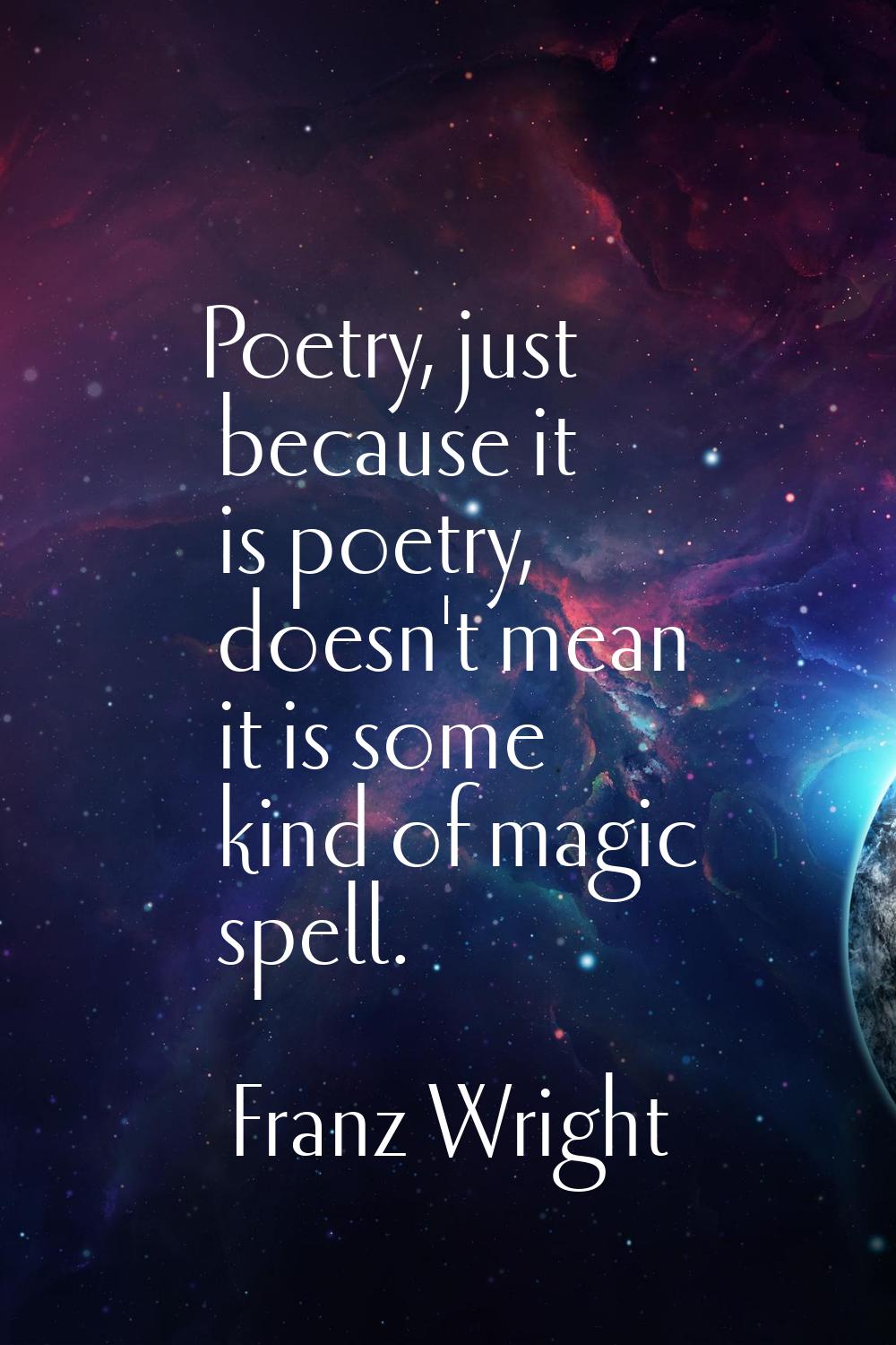 Poetry, just because it is poetry, doesn't mean it is some kind of magic spell.