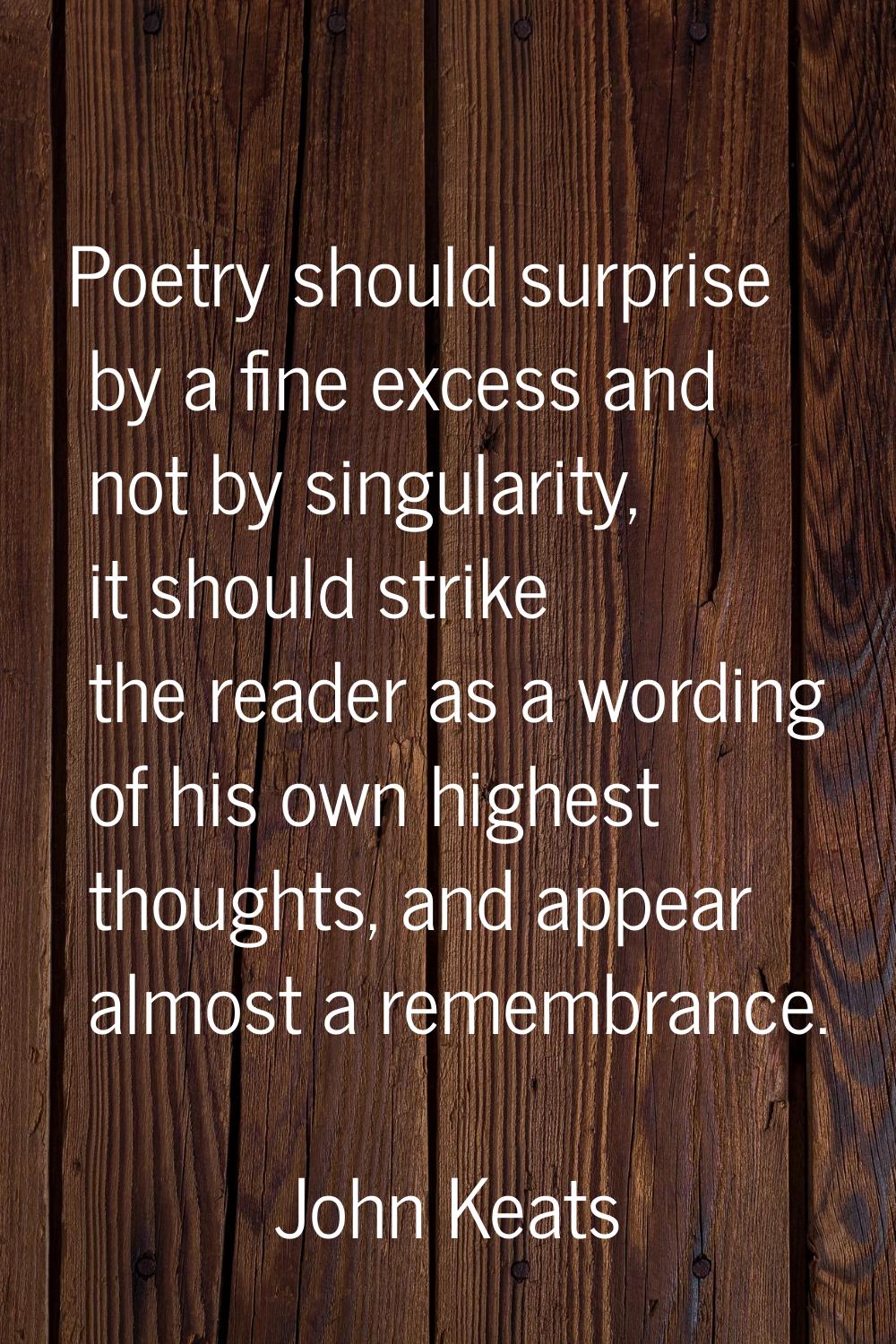 Poetry should surprise by a fine excess and not by singularity, it should strike the reader as a wo
