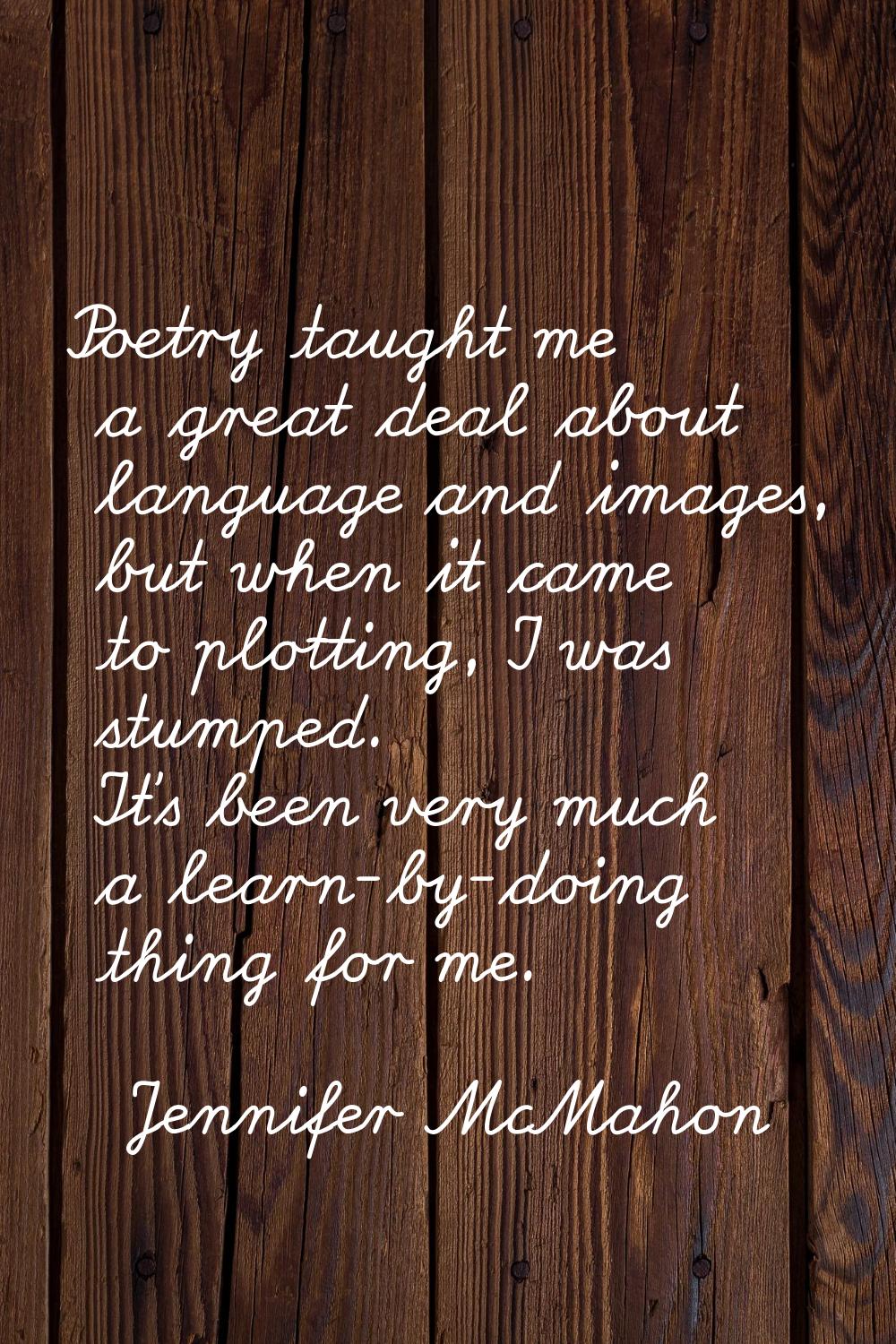 Poetry taught me a great deal about language and images, but when it came to plotting, I was stumpe