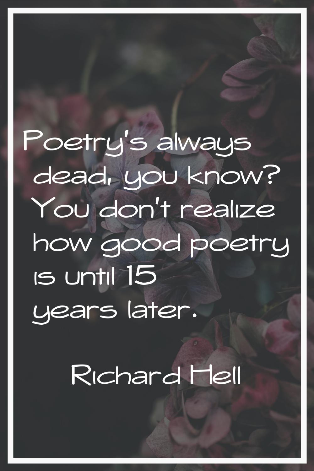 Poetry's always dead, you know? You don't realize how good poetry is until 15 years later.