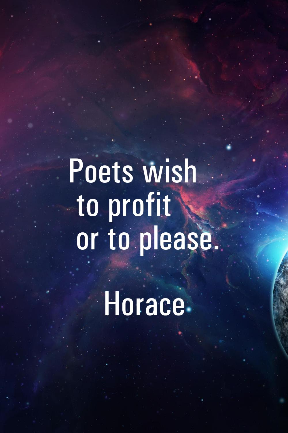 Poets wish to profit or to please.