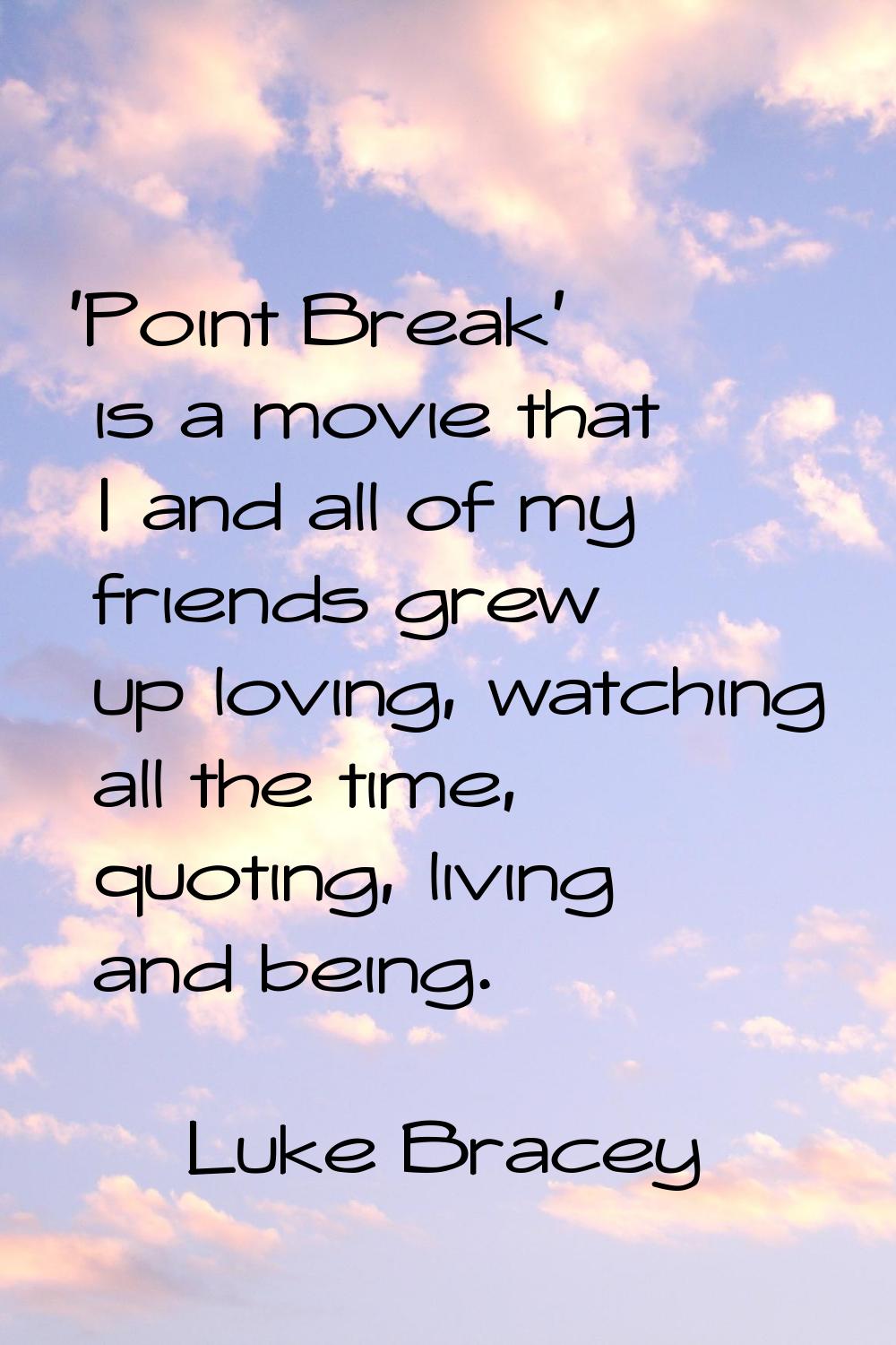 'Point Break' is a movie that I and all of my friends grew up loving, watching all the time, quotin