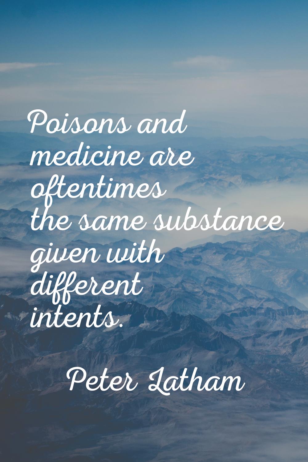 Poisons and medicine are oftentimes the same substance given with different intents.