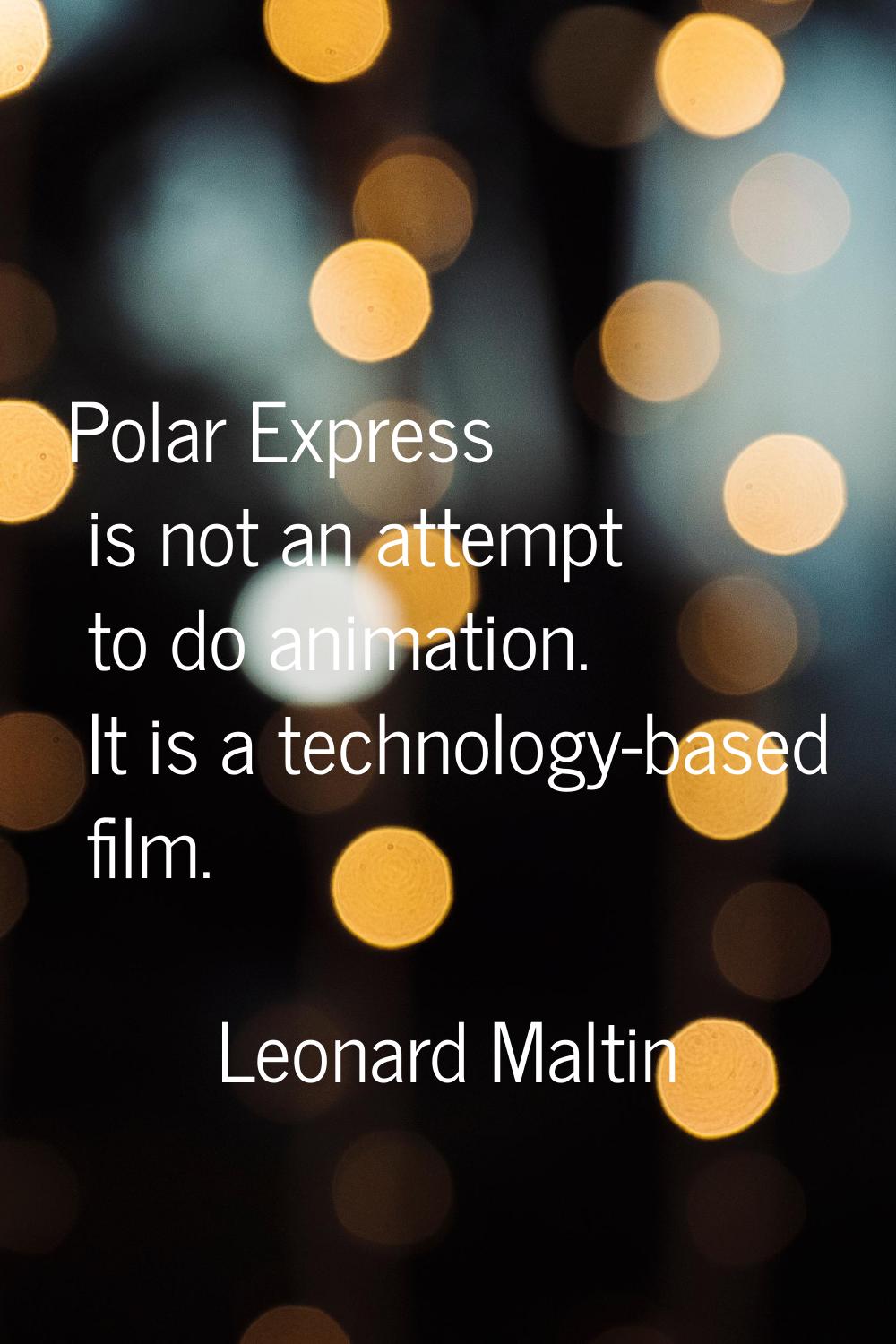 Polar Express is not an attempt to do animation. It is a technology-based film.
