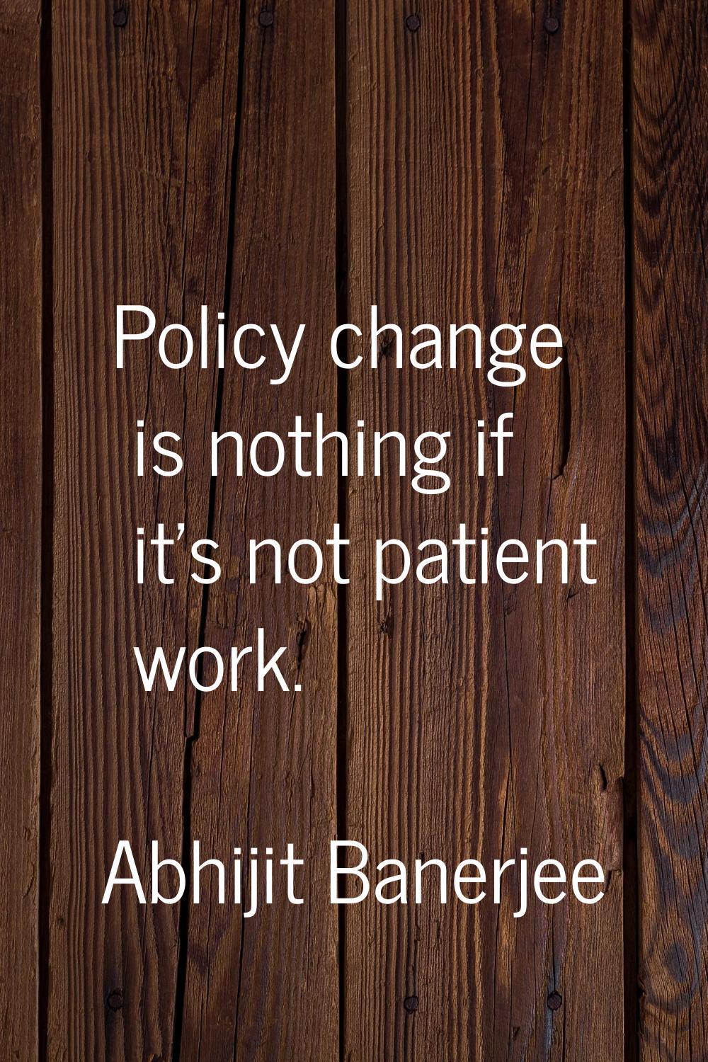 Policy change is nothing if it's not patient work.