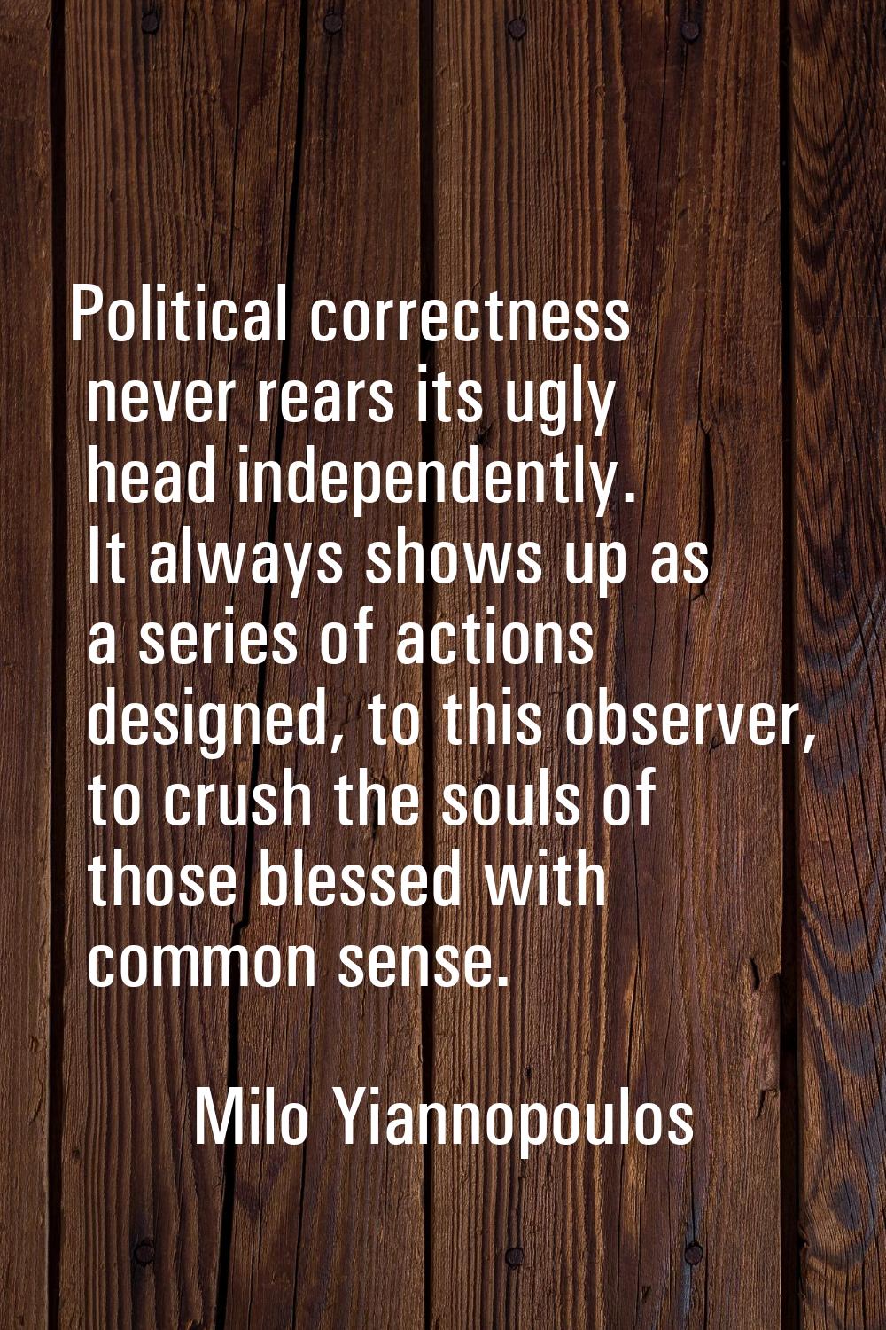 Political correctness never rears its ugly head independently. It always shows up as a series of ac