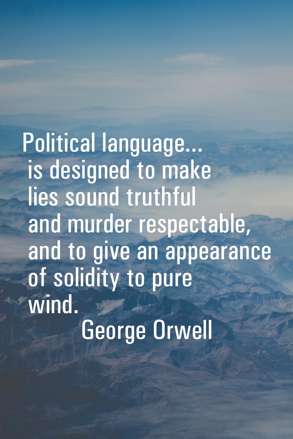 Political language... is designed to make lies sound truthful and murder respectable, and to give a