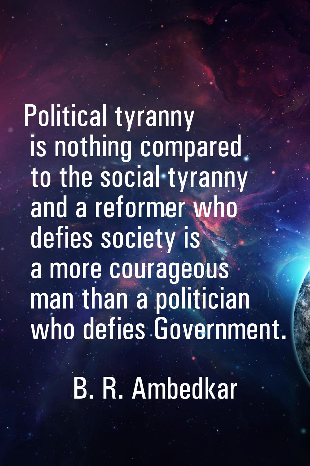 Political tyranny is nothing compared to the social tyranny and a reformer who defies society is a 