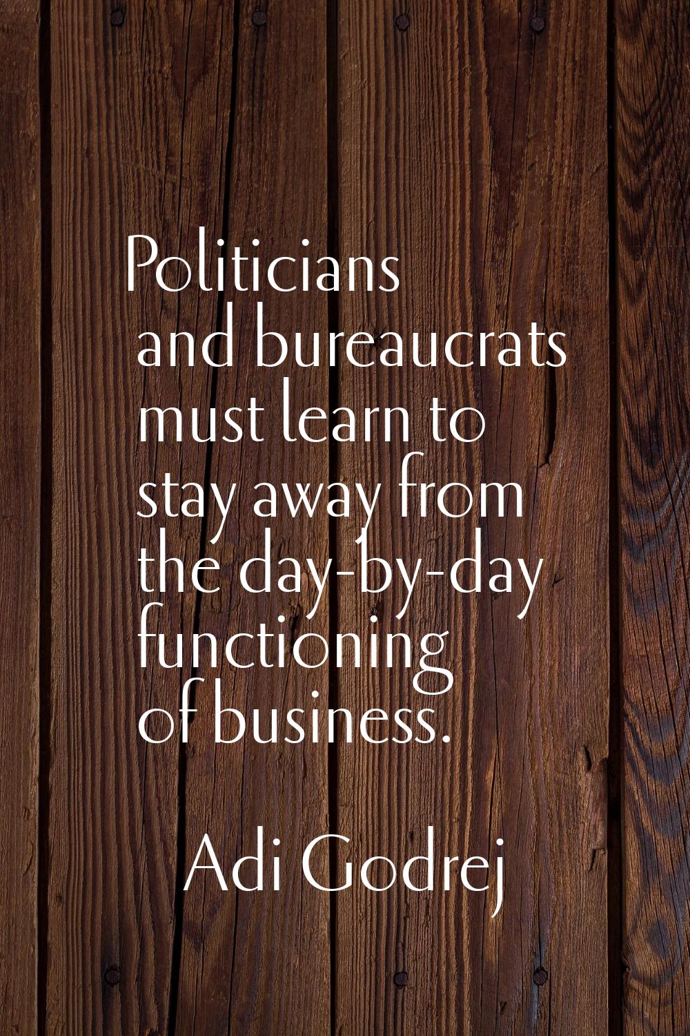 Politicians and bureaucrats must learn to stay away from the day-by-day functioning of business.