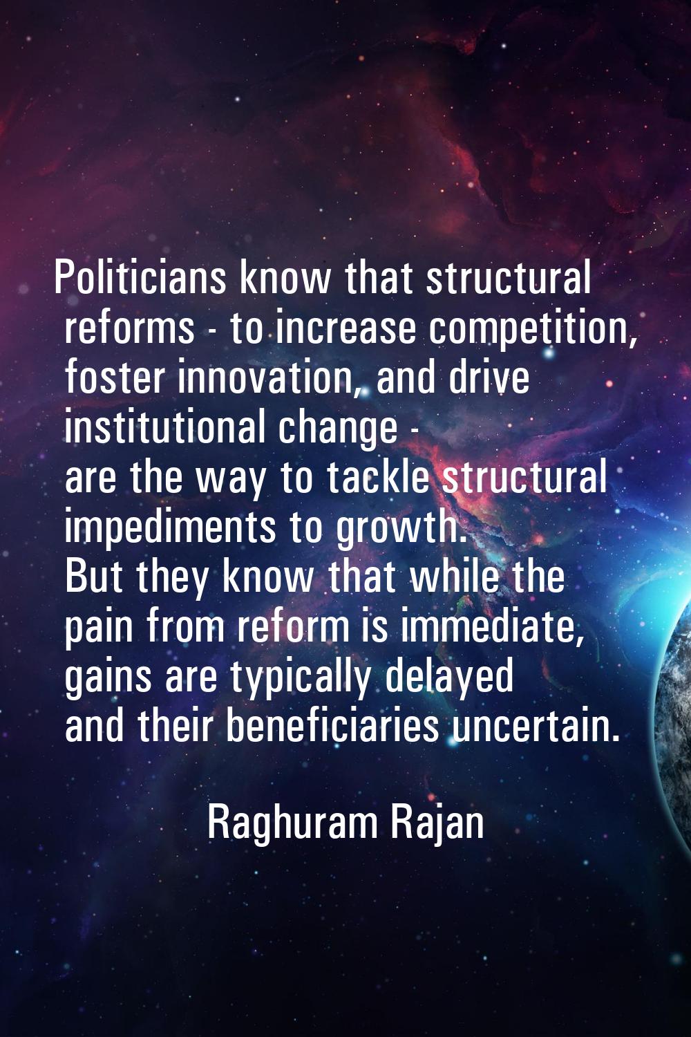 Politicians know that structural reforms - to increase competition, foster innovation, and drive in