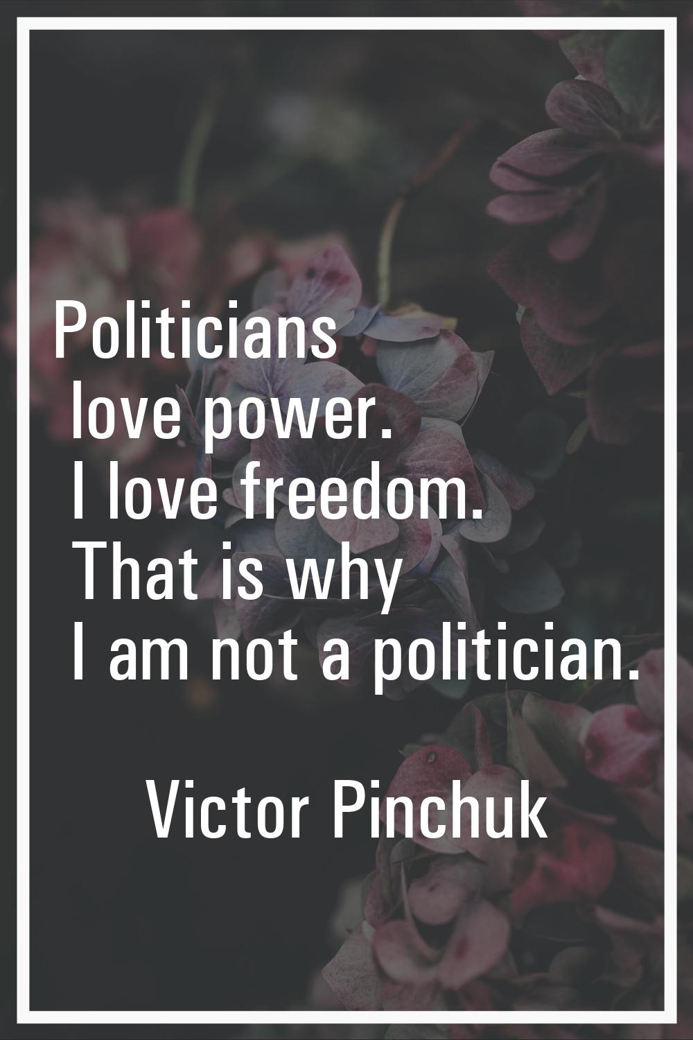 Politicians love power. I love freedom. That is why I am not a politician.