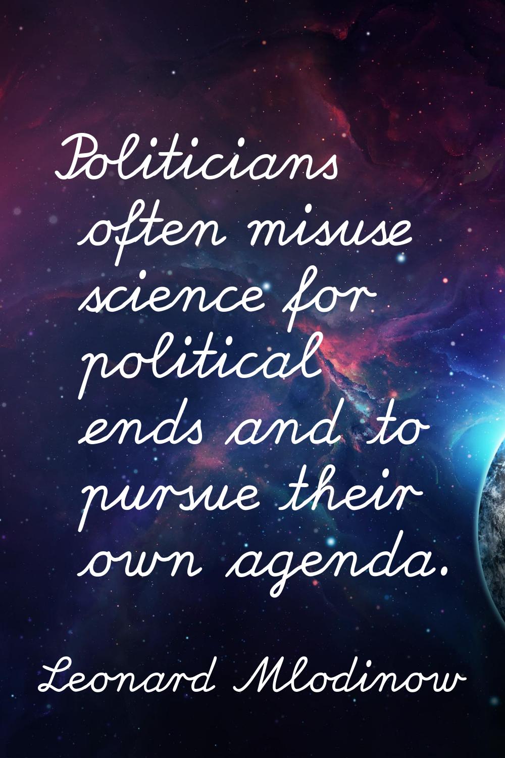 Politicians often misuse science for political ends and to pursue their own agenda.