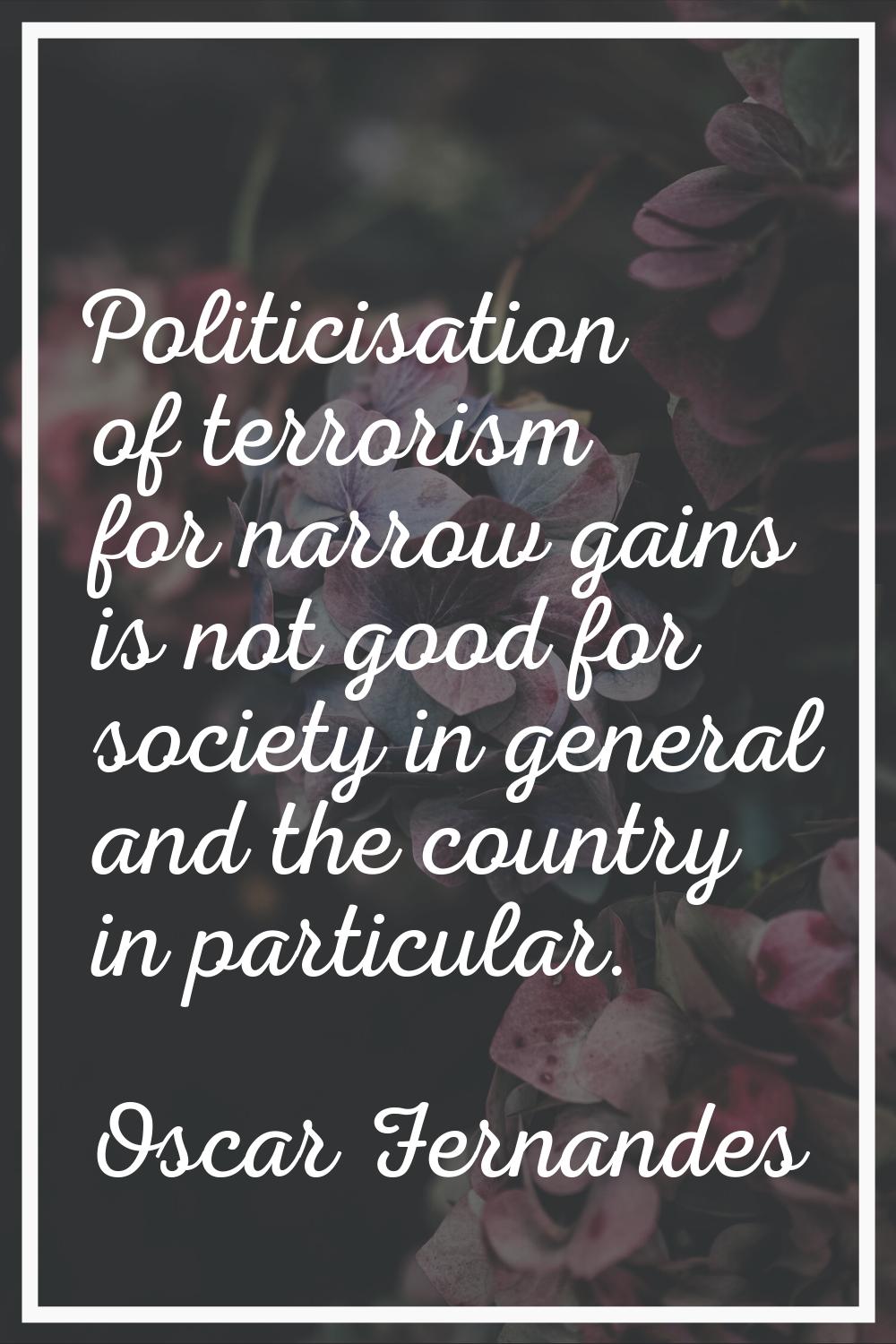 Politicisation of terrorism for narrow gains is not good for society in general and the country in 