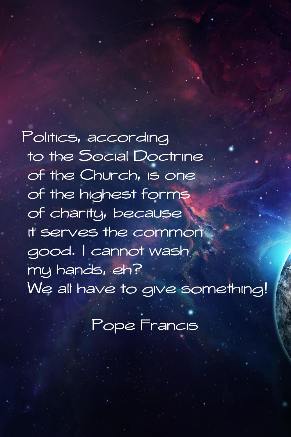 Politics, according to the Social Doctrine of the Church, is one of the highest forms of charity, b