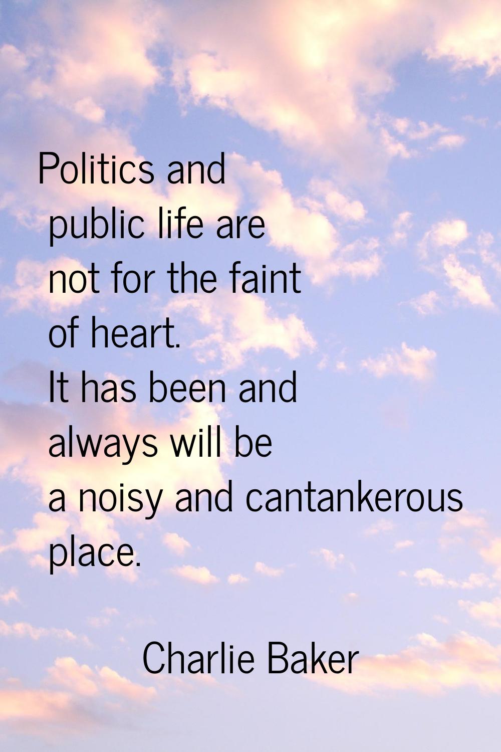 Politics and public life are not for the faint of heart. It has been and always will be a noisy and