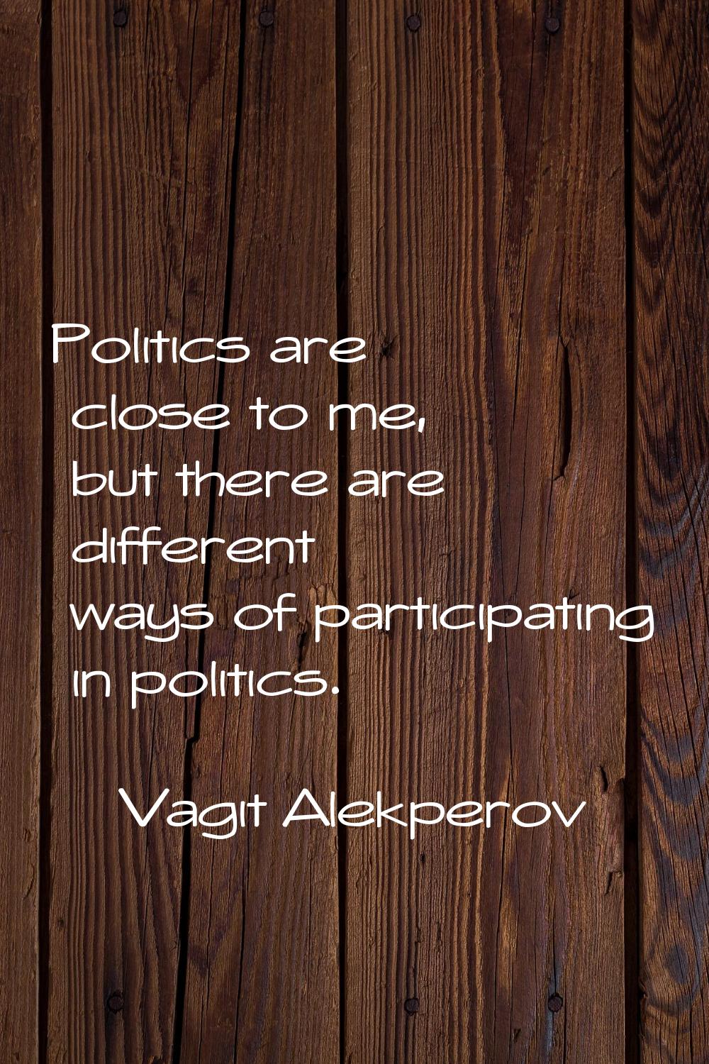 Politics are close to me, but there are different ways of participating in politics.