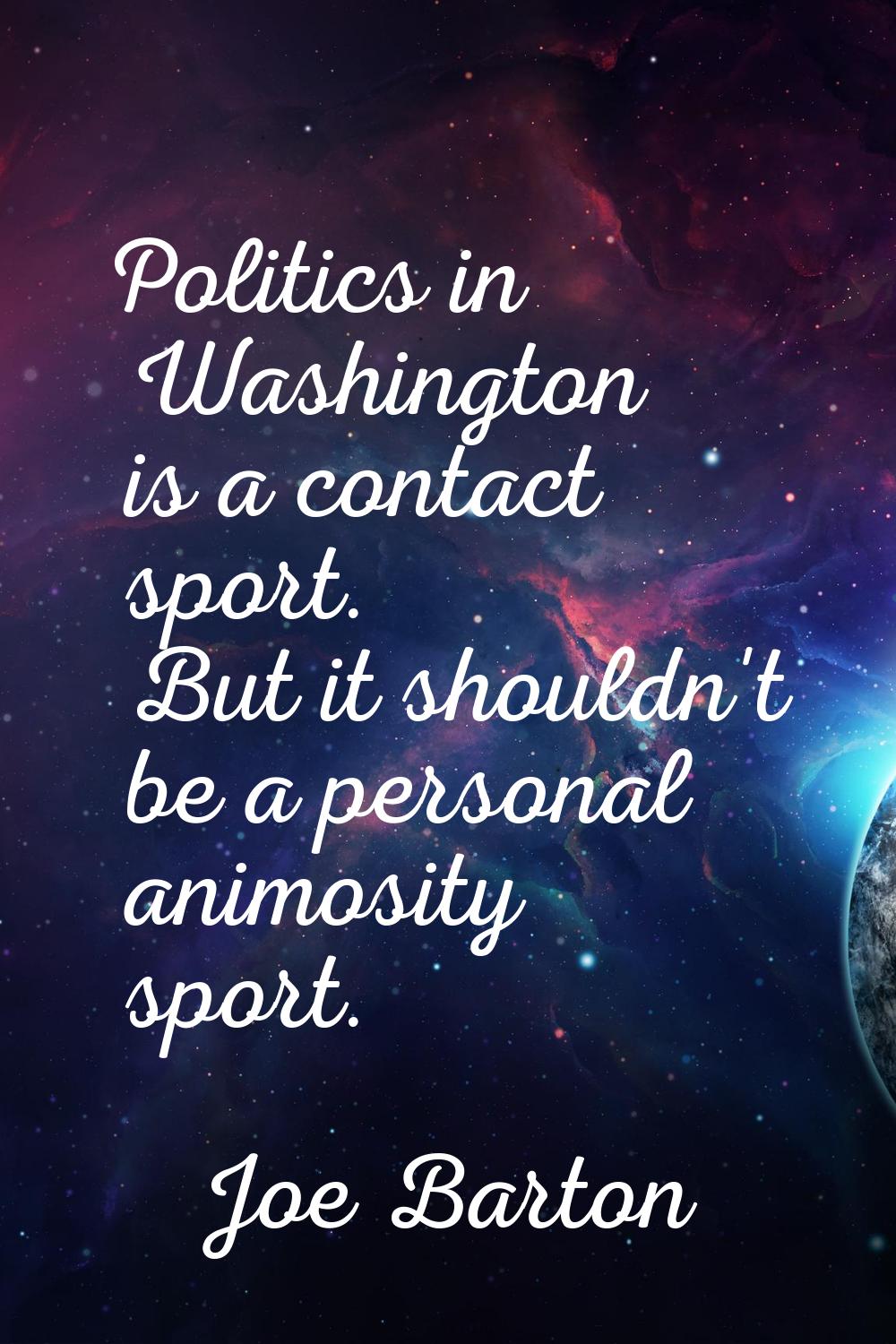 Politics in Washington is a contact sport. But it shouldn't be a personal animosity sport.