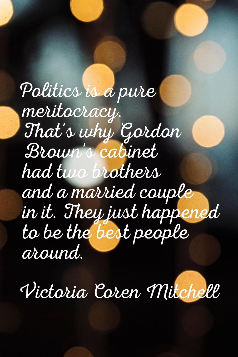 Politics is a pure meritocracy. That's why Gordon Brown's cabinet had two brothers and a married co