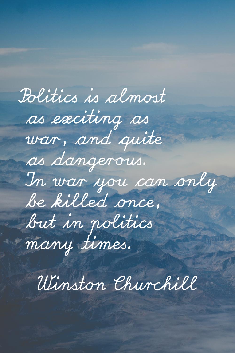 Politics is almost as exciting as war, and quite as dangerous. In war you can only be killed once, 
